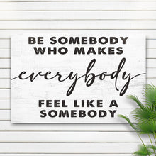 Load image into Gallery viewer, Be Somebody Who Makes Everybody Feel Like A Somebody Sign